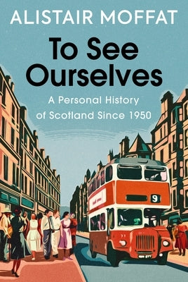 To See Ourselves: A Personal History of Scotland Since 1950 by Moffat, Alistair