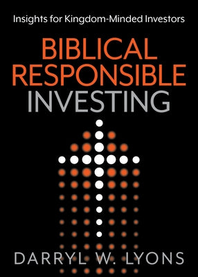 Biblical Responsible Investing: Insights for Kingdom-Minded Investors by Lyons, Darryl W.