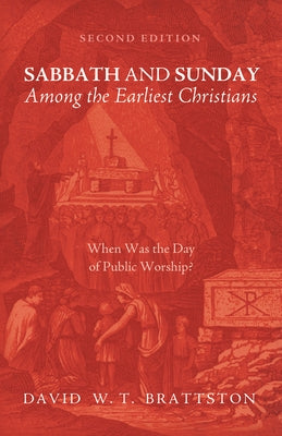 Sabbath and Sunday Among the Earliest Christians, Second Edition: When Was the Day of Public Worship? by Brattston, David W. T.