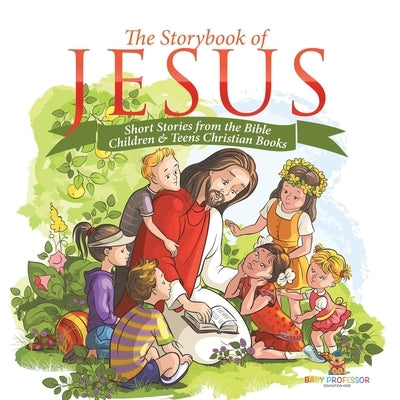 The Storybook of Jesus - Short Stories from the Bible Children & Teens Christian Books by Baby Professor