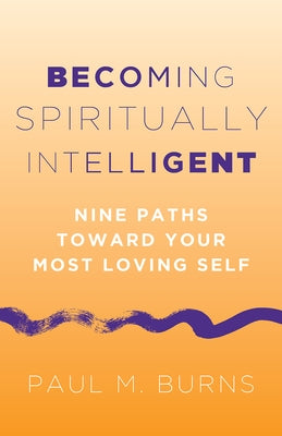 Becoming Spiritually Intelligent: Nine Paths toward Your Most Loving Self by Burns, Paul M.