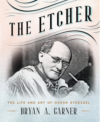The Etcher: The Life and Art of Oskar Stoessel by Garner, Bryan A.