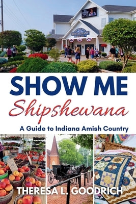 Show Me Shipshewana: A Guide to Indiana Amish Country by Goodrich, Theresa L.