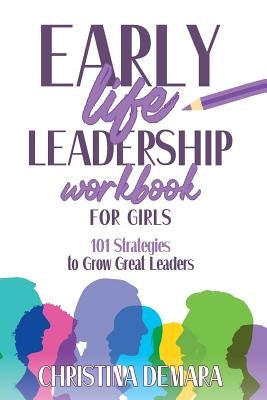 Early Life Leadership in Workbook for Girls: 101 Strategies to Grow Great Leaders by Demara, Christina