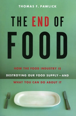 The End of Food: How the Food Industry Is Destroying Our Food Supply--And What You Can Do about It by Pawlick, Thomas F.