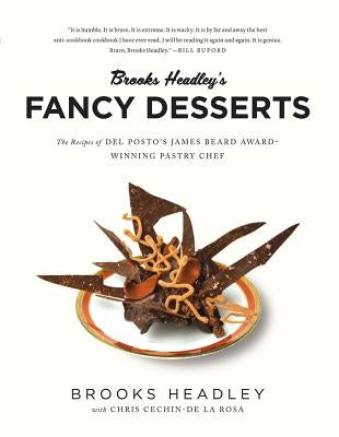 Brooks Headley's Fancy Desserts: The Recipes of del Posto's James Beard Award-Winning Pastry Chef by Headley, Brooks