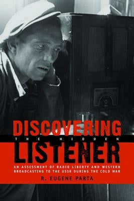 Discovering the Hidden Listener: An Empirical Assessment of Radio Liberty and Western Broadcasting to the USSR During the Cold War by Parta, R. Eugene