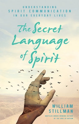The Secret Language of Spirit: Understanding Spirit Communication in Our Everyday Lives by Stillman, William