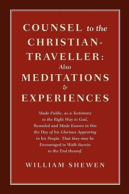 Counsel to the Christian-Traveller: also Meditations & Experiences by Shewen, William
