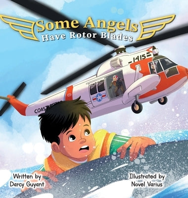 Some Angels Have Rotor Blades: A Tale of Heroic Actions, Living Legacy, and Gratitude by Guyant, Darcy