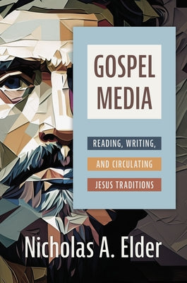 Gospel Media: Reading, Writing, and Circulating Jesus Traditions by Elder, Nicholas A.