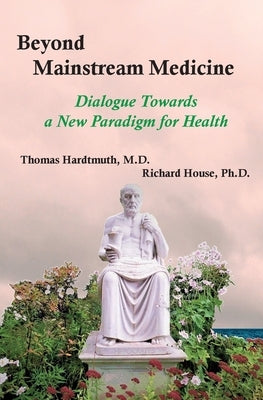Beyond Mainstream Medicine: Dialogue towards a New Paradigm for Health by Hardtmuth, Thomas