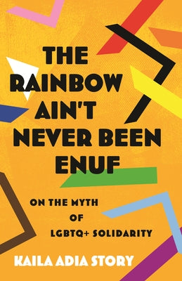 The Rainbow Ain't Never Been Enuf: On the Myth of LGBTQ+ Solidarity by Story, Kaila Adia