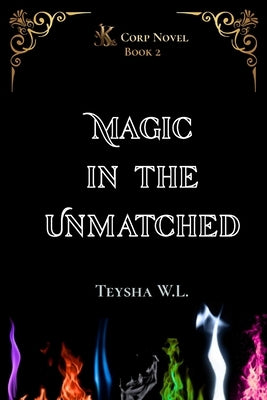 Magic in the Unmatched- K Corp Novel Book 2 by W. L., Teysha