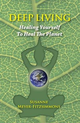 Deep Living: Healing Yourself To Heal the Planet by Meyer-Fitzsimmons, Susanne