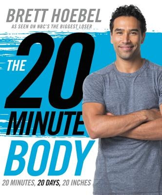 The 20-Minute Body: 20 Minutes, 20 Days, 20 Inches by Hoebel, Brett