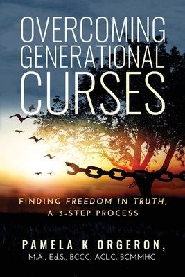 Overcoming Generational Curses: Finding "Freedom in Truth", a 3-Step Process by Orgeron, Pamela K.