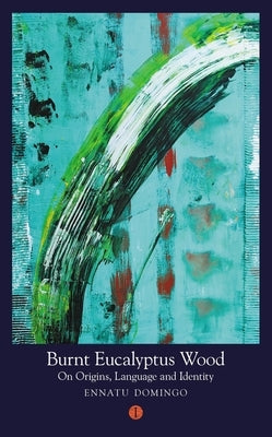 Burnt Eucalyptus Wood: On Origins, Language and Identity by Domingo, Ennatu