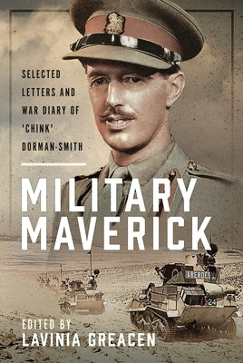 Military Maverick: Selected Letters and War Diary of 'Chink' Dorman-Smith by Greacen, Lavinia