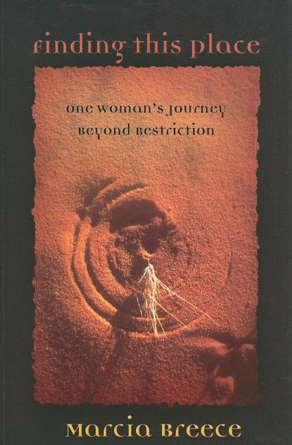 Finding This Place: One Woman's Journey Beyond Restriction by Breece, Marcia