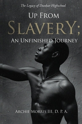 Up from Slavery; an Unfinished Journey: The Legacy of Dunbar High School by Archie Morris, D. P. a., III