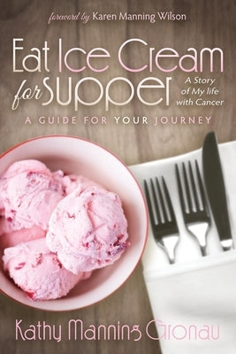 Eat Ice Cream for Supper: A Story of My Life with Cancer: A Guide for Your Journey by Gronau, Kathy Manning
