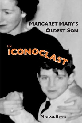 MARGARET MARY'S OLDEST SON the ICONOCLAST: memoir by Byrne, Michael