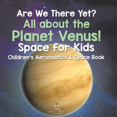Are We There Yet? All About the Planet Venus! Space for Kids - Children's Aeronautics & Space Book by Baby Professor