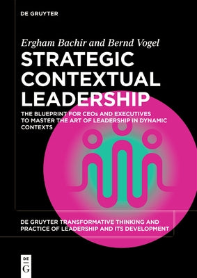Strategic Contextual Leadership: The Blueprint for Ceos and Executives to Master the Art of Leadership in Dynamic Contexts by Bachir, Ergham