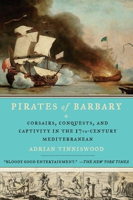 Pirates of Barbary: Corsairs, Conquests and Captivity in the Seventeenth-Century Mediterranean by Tinniswood, Adrian
