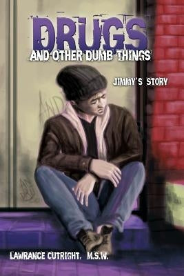 Drugs and Other Dumb Things: Jimmy's Story by Cutright, M. S. W. Lawrance