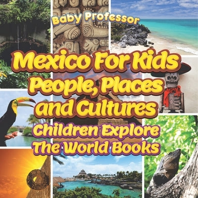 Mexico For Kids: People, Places and Cultures - Children Explore The World Books by Baby Professor