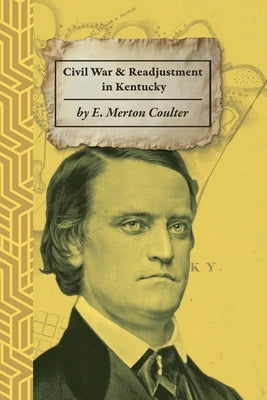 The Civil War and Readjustment in Kentucky by Coulter, Ellis Merton