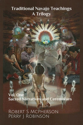 Traditional Navajo Teachings: Sacred Narratives and Ceremonies Volume 1 by McPherson, Robert S.