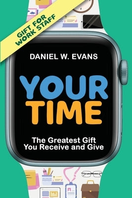 Your Time: (Special Edition for Work Staff) The Greatest Gift You Receive and Give: (Special Edition for Work Staff) by Evans, Daniel W.