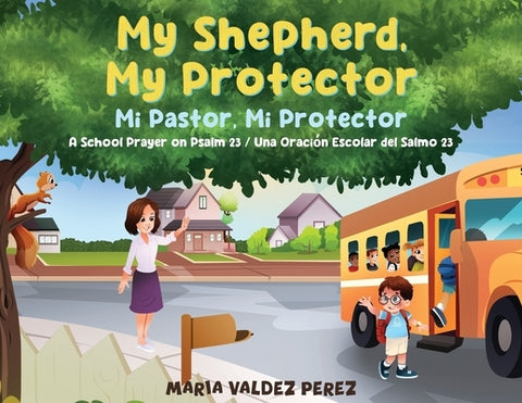 My Shepherd, My Protector / Mi Pastor, Mi Protector: A School Prayer on Psalm 23 / Una Oración Escolar del Salmo 23 by Valdez Perez, Maria