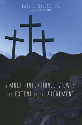A Multi-Intentioned View of the Extent of the Atonement by Shultz, Gary L.