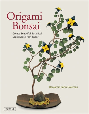 Origami Bonsai: Create Beautiful Botanical Sculptures from Paper: Origami Book with 14 Beautiful Projects and Instructional Videos by Coleman, Benjamin John