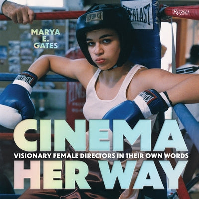 Cinema Her Way: Visionary Female Directors in Their Own Words by Gates, Marya E.