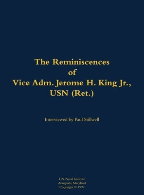 The Reminiscences of Vice Adm. Jerome H. King Jr., USN (Ret.): 1919-2008 by King, Jerome H.