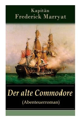 Der alte Commodore (Abenteuerroman): Ein fesselnder Seeroman by KapitÃ¤n Marryat, Frederick