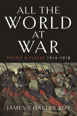 All the World at War: People and Places, 1914-1918 by Roy, James Charles