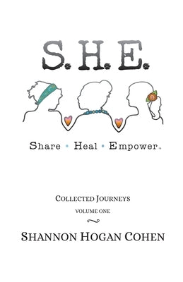 S. H. E. Share Heal Empower: Collected Journeys (Volume 1) by Hogan Cohen, Shannon