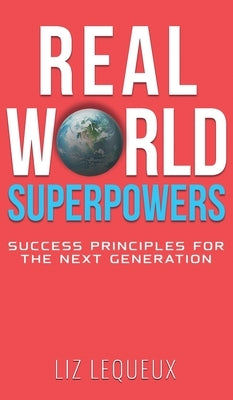 Real World Superpowers: Success Principles For The Next Generation by Lequeux, Liz