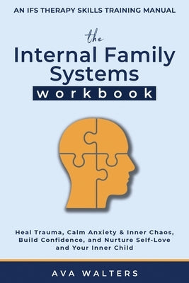 The Internal Family Systems Workbook: An IFS Therapy Skills Training Manual for Beginners - Heal Trauma, Calm Anxiety & Inner Chaos, Build Confidence, by Walters, Ava