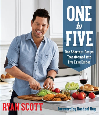 One to Five: One Shortcut Recipe Transformed Into Five Easy Dishes by Scott, Ryan