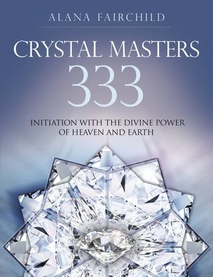 Crystal Masters 333: Initiation with the Divine Power of Heaven & Earth by Fairchild, Alana