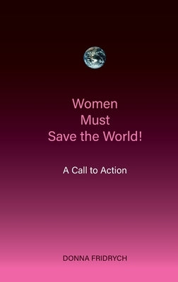 Women Must Save the World! A Call to Action by Fridrych, Donna