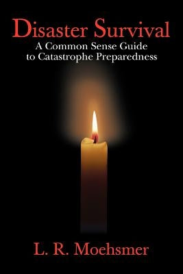 Disaster Survival: A Common Sense Guide to Catastrophe Preparedness by Moehsmer, L. R.