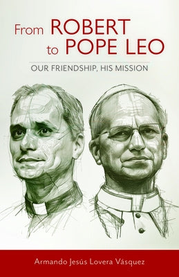 From Robert to Pope Leo: Our Friendship, His Mission by JesÃºs Lovera VÃ¡squez, Armando